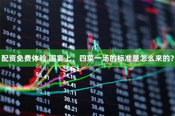 配资免费体验 国宴上，四菜一汤的标准是怎么来的？