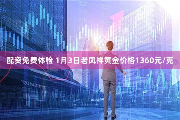 配资免费体验 1月3日老凤祥黄金价格1360元/克