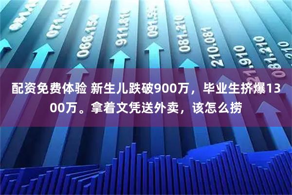 配资免费体验 新生儿跌破900万，毕业生挤爆1300万。拿着文凭送外卖，该怎么捞