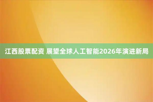 江西股票配资 展望全球人工智能2026年演进新局