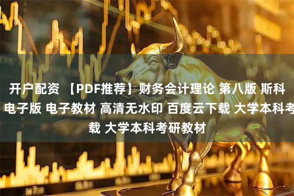 开户配资 【PDF推荐】财务会计理论 第八版 斯科特 PDF 电子版 电子教材 高清无水印 百度云下载 大学本科考研教材