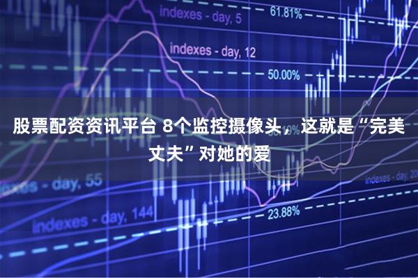 股票配资资讯平台 8个监控摄像头，这就是“完美丈夫”对她的爱