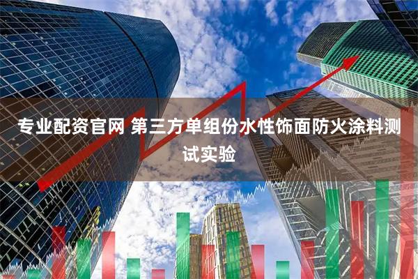 专业配资官网 第三方单组份水性饰面防火涂料测试实验