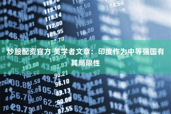 炒股配资官方 美学者文章：印度作为中等强国有其局限性