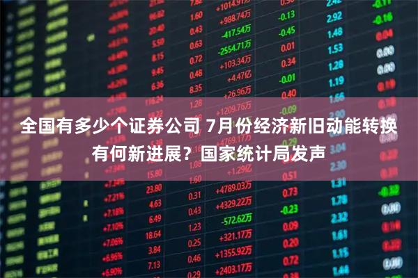 全国有多少个证券公司 7月份经济新旧动能转换有何新进展？国家统计局发声