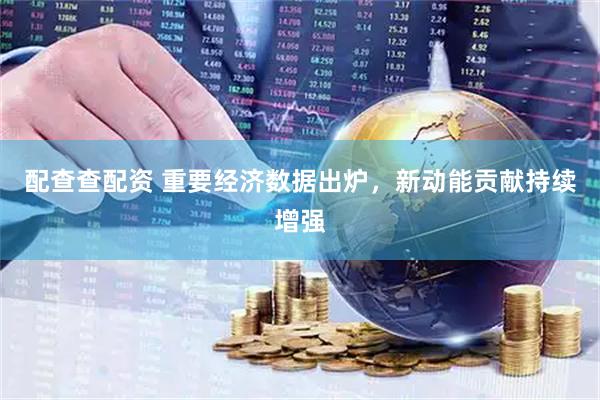 配查查配资 重要经济数据出炉，新动能贡献持续增强
